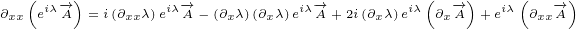   (    )                                (   )    (    )
∂xx eiλ-→A = i(∂xxλ)eiλ-→A - (∂xλ)(∂xλ)eiλ-→A+ 2i(∂xλ)eiλ ∂x-→A +eiλ ∂xx-→A
