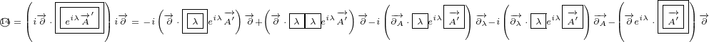    (   |------)                                    (       |--)    (       |--)   (     |---)
   || -→ ||iλ→-′||| -→    (-→ |---iλ-→′)→- (-→ |-||-iλ-→′) -→  |-→  |-|iλ|-→′|-→  |-→  |-|iλ|-→′|-→ ||-→ iλ  -→&
14○ =(i∂ ⋅-e-A--)i∂ = -i ∂ ⋅-λ-e A ∂+ ∂ ⋅ λ-λ-e A ∂-i(∂A⋅-λ e-A-)∂λ-i(∂λ⋅ λ-e-A-)∂A-( ∂e ⋅-A--) ∂
