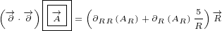 (    )|---| (               )
 -→∂ ⋅-→∂ |-→A-|= ∂RR(AR)+∂R(AR) 5--→R
      ----                 R
