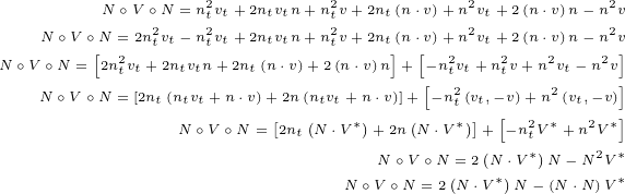                   2          2           2           2
         N ∘V ∘2N =nt2vt+2ntvtn +nt2v+2nt(n⋅v)+n2vt+ 2(n ⋅v)n- n2v
    N∘V ∘[N =2 2ntvt- ntvt+2ntvtn +ntv+2nt](n⋅v[)+2n vt+22(n ⋅v2)n- n2v]
N ∘V ∘N = 2ntvt+2ntvtn+2nt(n ⋅v)+2(n⋅v)n + -[ntvt+ntv+n vt- nv]
    N∘V ∘N = [2nt(ntvt+ n⋅v)+ 2n (ntvt+ n⋅v)]+ -n2t(vt,-v)+n2(vt,-v)
                N∘V ∘N = [2nt(N⋅V*)+2n(N⋅V*)]+ [-n2tV*+ n2V*]
                                 N ∘V ∘N =2(N⋅V*)N - N2V*
                              N ∘V ∘N =2(N ⋅V*)N - (N⋅N)V*
