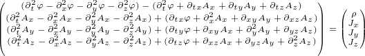 (  (∂2tφ- ∂2xφ - ∂2yφ- ∂2zφ)- (∂2tφ +∂txAx+ ∂tyAy+∂tzAz) ) ( )
|||(∂2t2Ax- ∂x2A2x - ∂2y2Ax- ∂2z2Ax)+(∂txφ+∂2xAx+∂xy2Ay+∂xzAz)||| ||Jρx||
||(((∂t∂A2Ayz-- ∂∂xA2Ayz -- ∂ ∂y2AAyz-- ∂ ∂z2AAyz))++(∂(∂ttyzφφ++∂∂xxyzAAxx++∂∂yyAzAyy+∂+y∂z2AAz)z)||) =(JJy)
  t     x    y    z                      z       z
